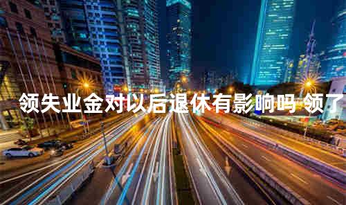 领失业金对以后退休有影响吗 领了10个月的失业金就退休了
